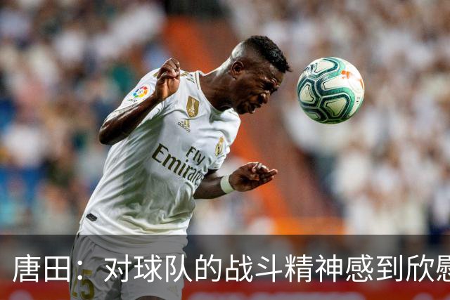 唐田：对球队的战斗精神感到欣慰，因伤更换刘洋与依木兰