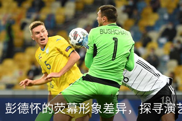 彭德怀的荧幕形象差异，探寻演艺角色的本质所在